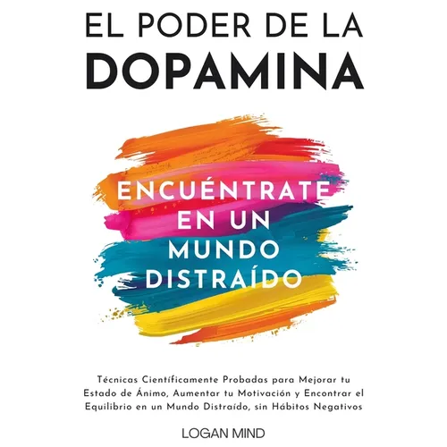 El Poder de la Dopamina: Técnicas Científicamente Probadas para Mejorar tu Estado de Ánimo, Aumentar tu Motivación y Encontrar el Equilibrio en un Mun - Paperback