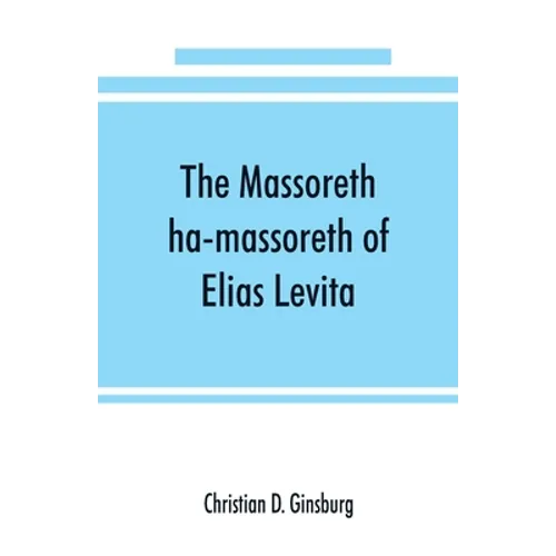 The Massoreth ha-massoreth of Elias Levita: being an exposition of the Massoretic notes on the Hebrew Bible: or the ancient critical apparatus of the - Paperback