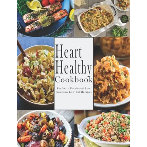 Heart -Healthy Cookbook: Perfectly Portioned Low Sodium, Low Fat Recipes - Paperback