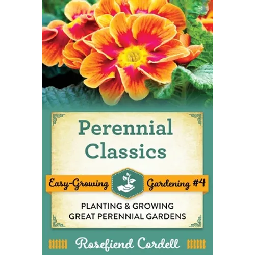 Perennial Classics: Planting and Growing Great Perennial Gardens - Paperback