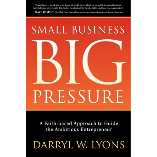 Small Business Big Pressure: A Faith-Based Approach to Guide the Ambitious Entrepreneur - Paperback