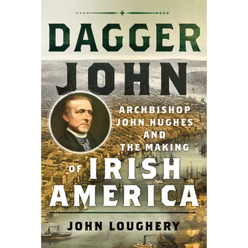 Dagger John: Archbishop John Hughes and the Making of Irish America - Hardcover