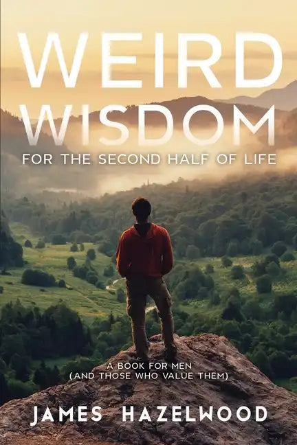 Weird Wisdom for the Second Half of Life: A Book for Men (and those who value them) - Paperback