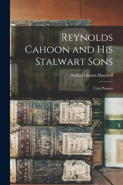 Reynolds Cahoon and his Stalwart Sons: Utah Pioneer - Paperback