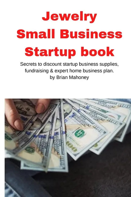 Jewelry Business Small Business Startup book: Secrets to discount startup business supplies, fundraising & expert home business plan - Paperback