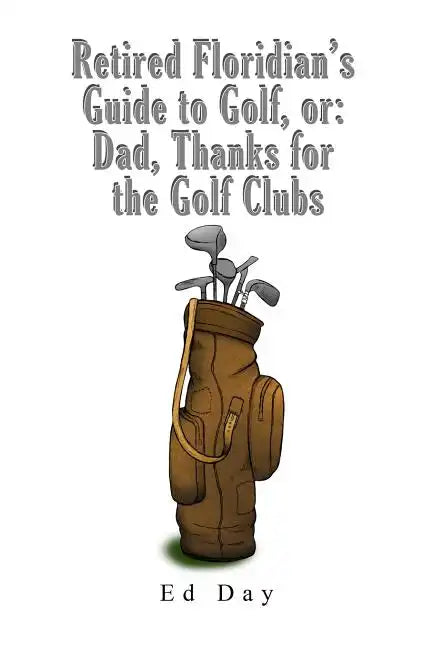 Retired Floridian's Guide to Golf, or: Dad, Thanks for the Golf Clubs - Paperback