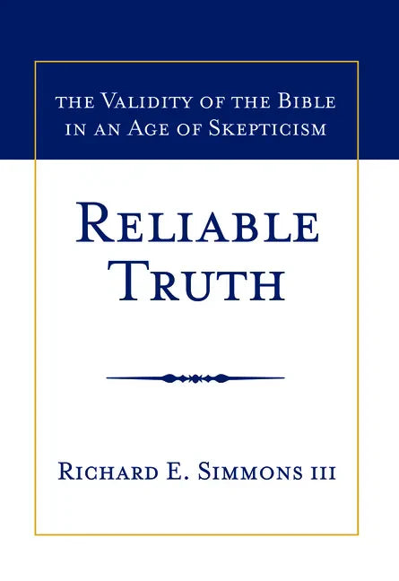 Reliable Truth: The Validity of the Bible in an Age of Skepticism - Hardcover