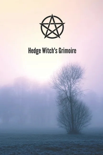 Hedge Witch's Grimoire: Craft Your Own Book Of Shadows, Create Unique Spells, Record Tarot Readings, A Perfect Gift for the Wiccan, Witch, or - Paperback
