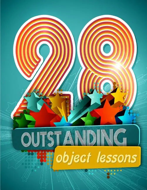 28 Outstanding Object Lessons: Use Everyday Items to Illustrate Biblical Truths - Paperback