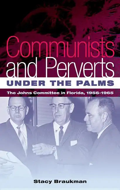Communists and Perverts Under the Palms: The Johns Committee in Florida, 1956-1965 - Paperback