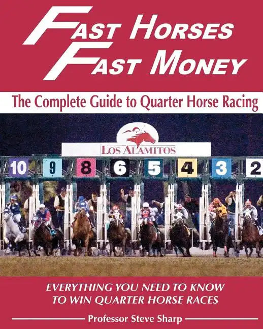 Fast Horses, Fast Money: The Complete Guide To Quarter Horse Racing: Everything You Need To Know To Win Quarter Horse Races - Paperback