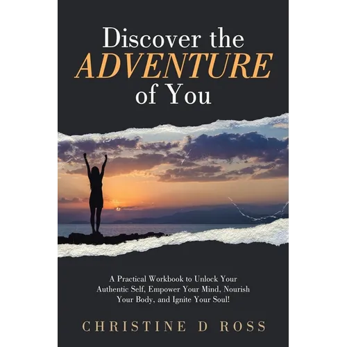 Discover the Adventure of You: A Practical Workbook to Unlock Your Authentic Self, Empower Your Mind, Nourish Your Body, and Ignite Your Soul! - Paperback