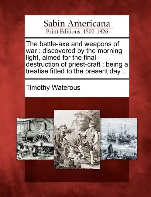 The Battle-Axe and Weapons of War: Discovered by the Morning Light, Aimed for the Final Destruction of Priest-Craft: Being a Treatise Fitted to the Pr - Paperback