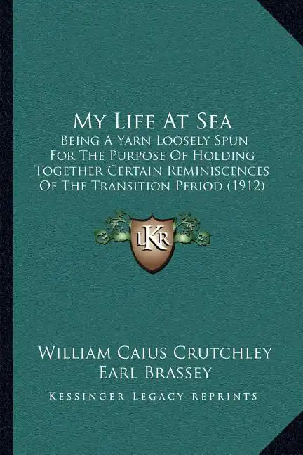 My Life At Sea: Being A Yarn Loosely Spun For The Purpose Of Holding Together Certain Reminiscences Of The Transition Period (1912) - Paperback