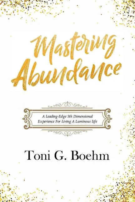 Mastering Abundance: A Leading-Edge 5th Dimensional Experience for Living a Luminous Life - Paperback