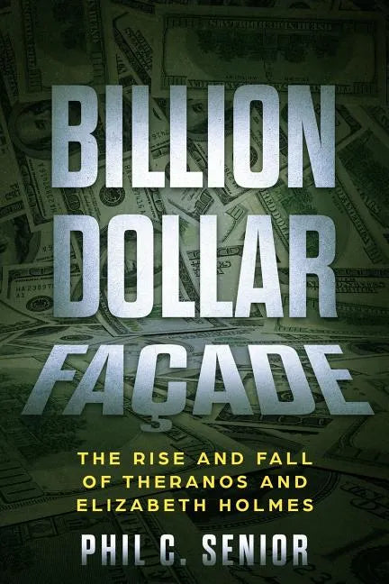 Billion Dollar Facade: The Rise And Fall Of Theranos And Elizabeth Holmes - Paperback