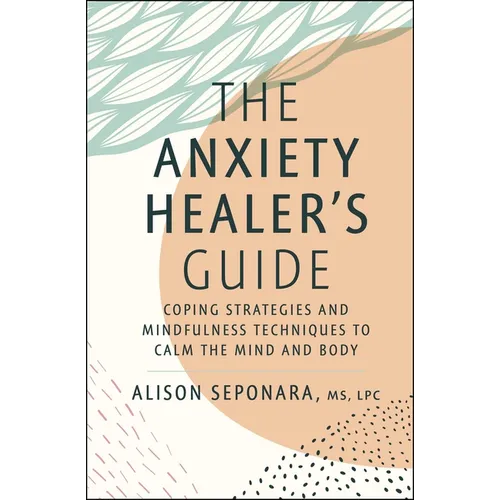 The Anxiety Healer's Guide: Coping Strategies and Mindfulness Techniques to Calm the Mind and Body - Hardcover