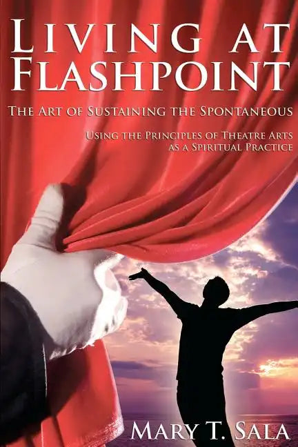 Living at Flashpoint: The Art of Sustaining the Spontaneous: Using the Principles of Theatre Arts As A Spiritual Practice - Paperback