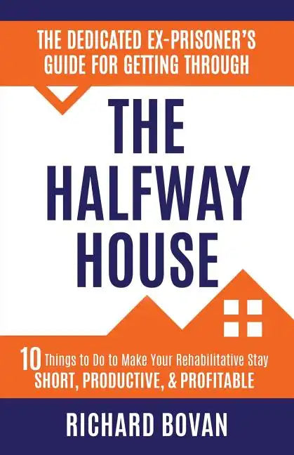 The Dedicated Ex-Prisoner's Guide for Getting Through the Halfway House: 10 Things to Do to Make Your Rehabilitative Stay Short, Productive, & Profita - Paperback