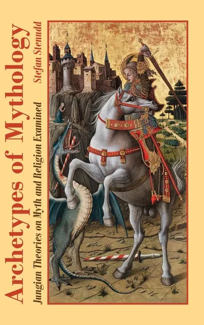 Archetypes of Mythology: Jungian Theories on Myth and Religion Examined - Hardcover