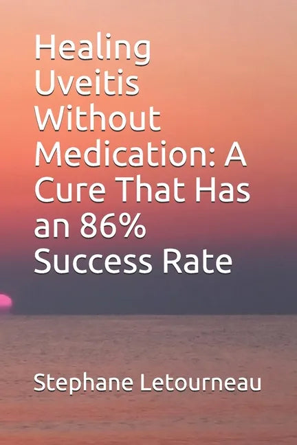 Healing Uveitis Without Medication: A Cure That Has an 86% Success Rate - Paperback