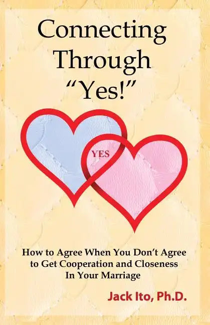 Connecting Through Yes!: How to Agree When You Don't Agree to Get Cooperation and Closeness in Your Marriage - Paperback