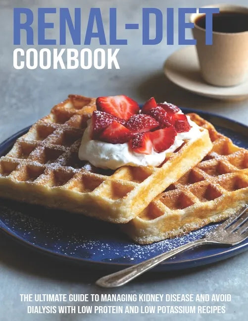 Renal-Diet Cookbook: The Ultimate Guide To Managing Kidney Disease And Avoid Dialysis With Low Protein And Low Potassium Recipes - Paperback