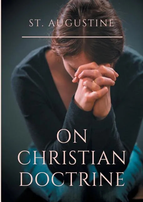 St. Augustine: On Christian Doctrine: A compend of exegetical theology to guide the Christians in the interpretation of the Sacred Scriptures - Paperback