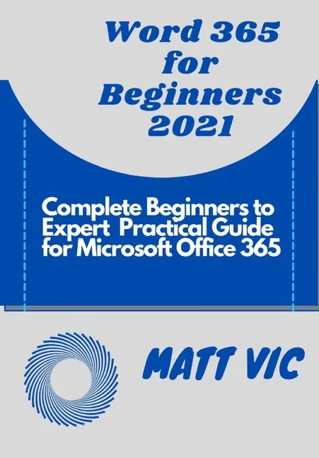 Word 365 for Beginners 2021: Complete Beginners to Expert Practical Guide for Microsoft Office Word 365 - Paperback