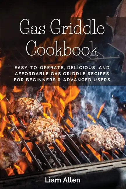 Gas Griddle Cookbook: Easy-to-Operate, Delicious, and Affordable Gas Griddle Recipes for Beginners & Advanced Users - Paperback