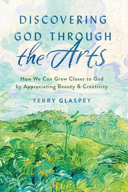 Discovering God Through the Arts: How We Can Grow Closer to God by Appreciating Beauty & Creativity - Paperback