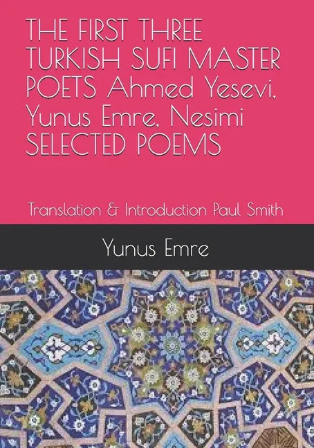 THE FIRST THREE TURKISH SUFI MASTER POETS Ahmed Yesevi, Yunus Emre, Nesimi SELECTED POEMS: Translation & Introduction Paul Smith - Paperback