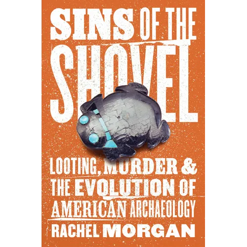 Sins of the Shovel: Looting, Murder, and the Evolution of American Archaeology - Hardcover