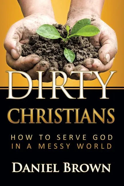 Dirty Christians: How to Serve God in a Messy World - Paperback