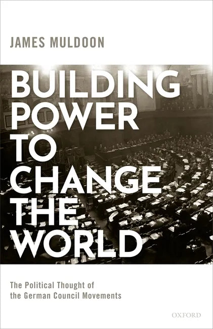Building Power to Change the World: The Political Thought of the German Council Movements - Hardcover