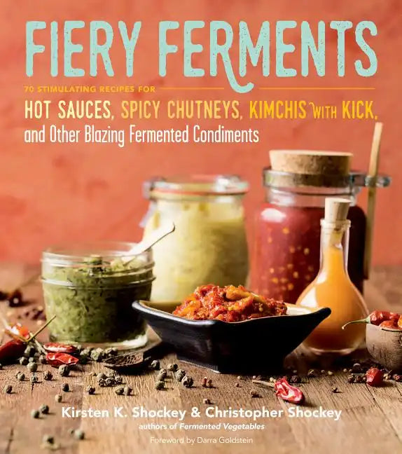 Fiery Ferments: 70 Stimulating Recipes for Hot Sauces, Spicy Chutneys, Kimchis with Kick, and Other Blazing Fermented Condiments - Paperback