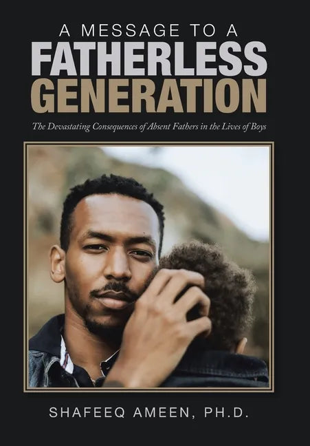 A Message to a Fatherless Generation: The Devastating Consequences of Absent Fathers in the Lives of Boys - Hardcover