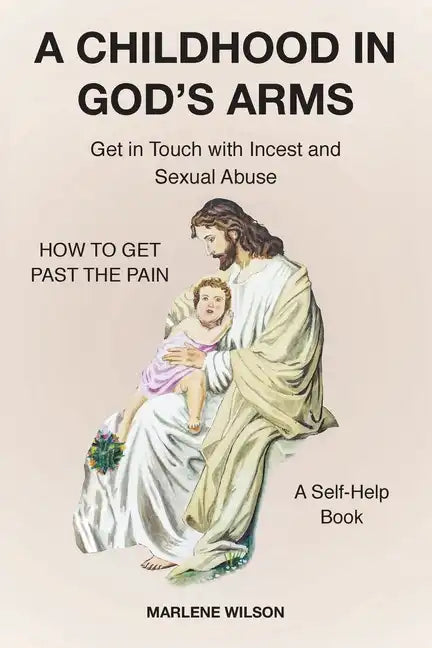A Childhood in God's Arms: Get in Touch with Incest and HOW TO GET PAST THE PAIN A Self-Help Book - Paperback