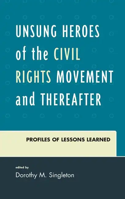 Unsung Heroes of the Civil Rights Movement and Thereafter: Profiles of Lessons Learned - Hardcover