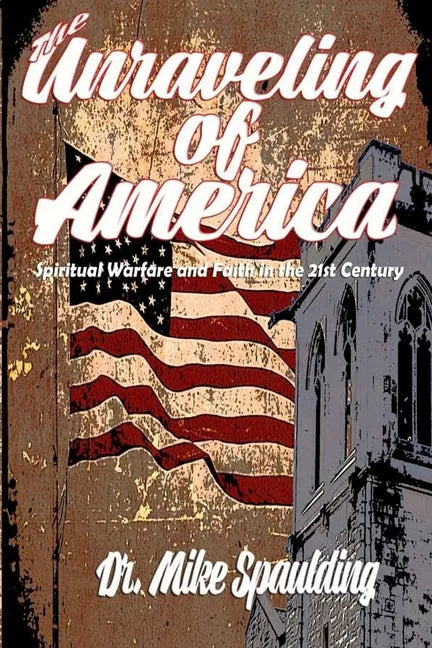 The Unraveling of America: Spiritual Warfare and Faith in the 21st Century - Paperback