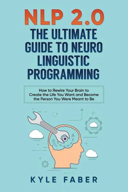 NLP 2.0 - The Ultimate Guide to Neuro Linguistic Programming: How to Rewire Your Brain and Create the Life You Want and Become the Person You Were Mea - Paperback