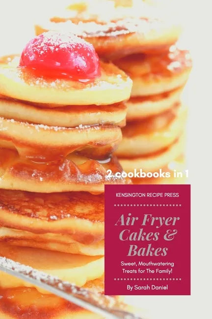 Air Fryer Cakes And Bakes 2 Cookbooks in 1: Sweet, Mouthwatering Treats For The Family! - Paperback