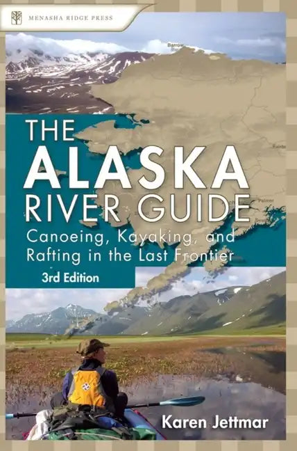 Alaska River Guide: Canoeing, Kayaking, and Rafting in the Last Frontier - Hardcover