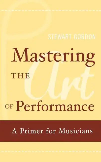 Mastering the Art of Performance: A Primer for Musicians - Hardcover