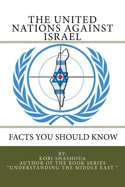 THE UNITED NATIONS AGAINST ISRAEL - Facts you should know: How the UN and Its Institutions betray the trust in them while dealing obsessively with Isr - Paperback