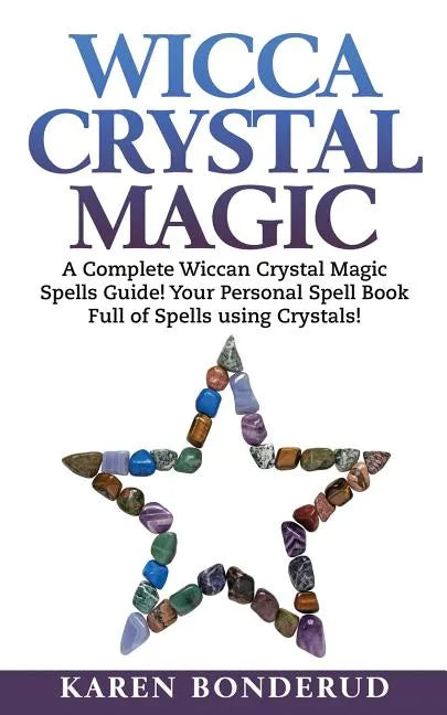 Wicca Crystal Magic: A Complete Wiccan Crystal Magic Spells Guide! Your Personal Spell Book Full of Spells Using Crystals! - Paperback