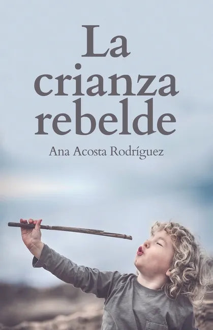 La Crianza Rebelde: Educar desde el respeto, la consciencia y la empatía - Paperback