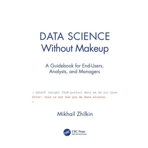 Data Science Without Makeup: A Guidebook for End-Users, Analysts, and Managers - Paperback