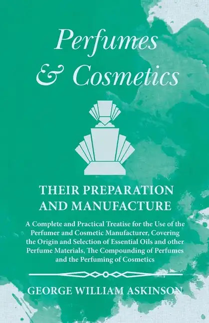 Perfumes and Cosmetics their Preparation and Manufacture: A Complete and Practical Treatise for the Use of the Perfumer and Cosmetic Manufacturer, Cov - Paperback