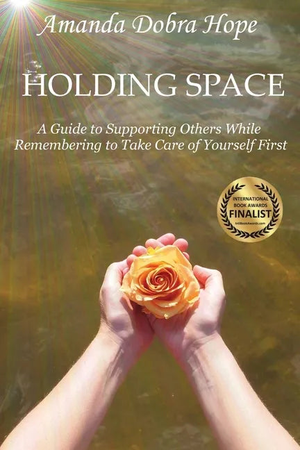 Holding Space: A Guide to Supporting Others While Remembering to Take Care of Yourself First - Paperback